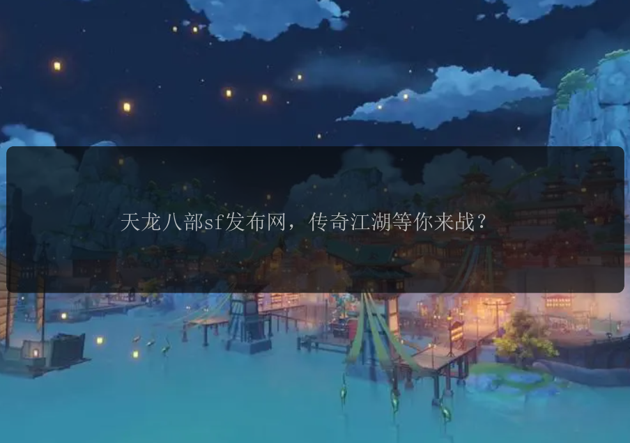 天龙八部sf发布网，传奇江湖等你来战？