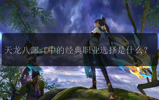 天龙八部sf中的经典职业选择是什么？