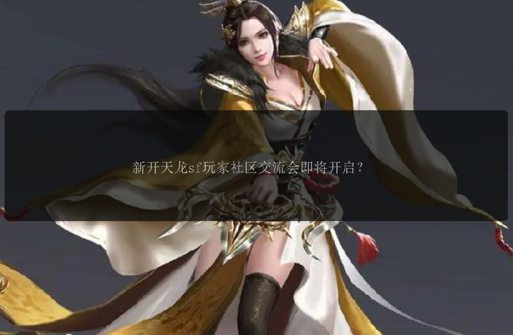新开天龙sf玩家社区交流会即将开启？