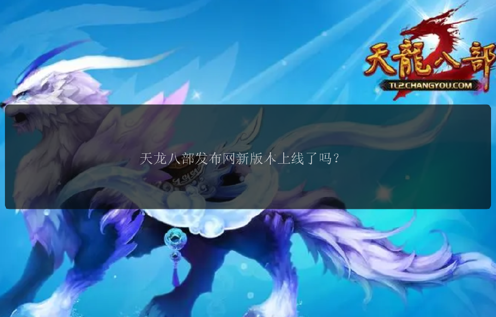 天龙八部发布网新版本上线了吗？