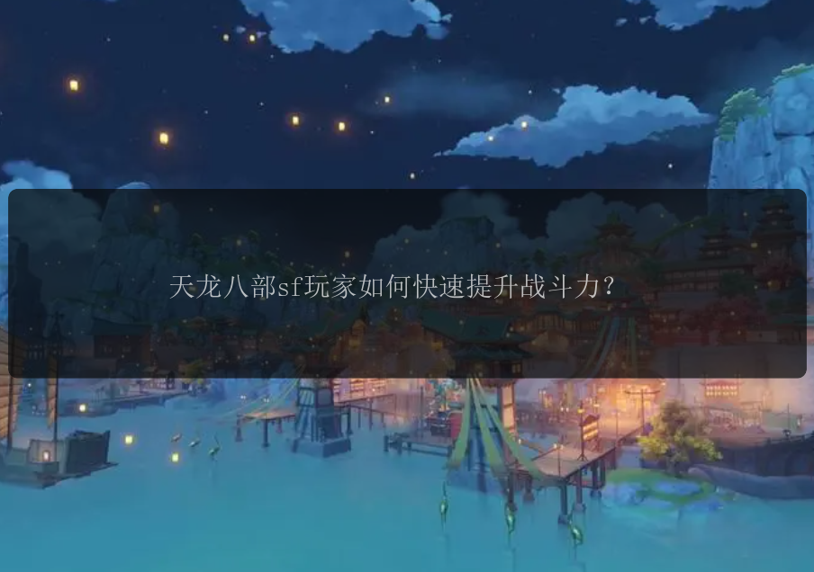 天龙八部sf玩家如何快速提升战斗力？